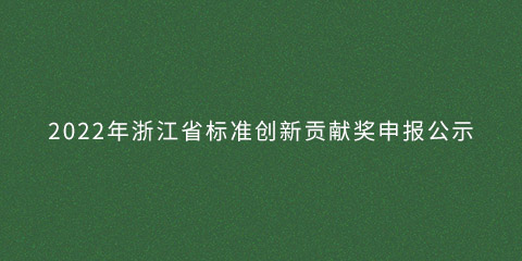 2022年浙江省標(biāo)準(zhǔn)創(chuàng)新貢獻(xiàn)獎(jiǎng)申報(bào)公示的圖片